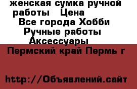 женская сумка ручной работы › Цена ­ 5 000 - Все города Хобби. Ручные работы » Аксессуары   . Пермский край,Пермь г.